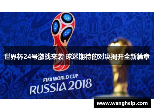 世界杯24号激战来袭 球迷期待的对决揭开全新篇章